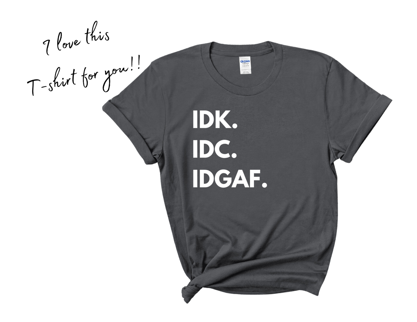 IDK. IDC. IDGAF. T-Shirt